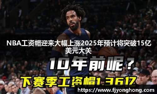 NBA工资帽迎来大幅上涨2025年预计将突破15亿美元大关