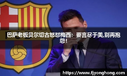 巴萨老板贝尔切古怒怼梅西：要言尽于美,别再抱怨！