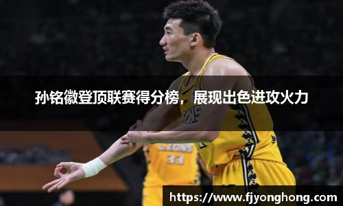 孙铭徽登顶联赛得分榜，展现出色进攻火力