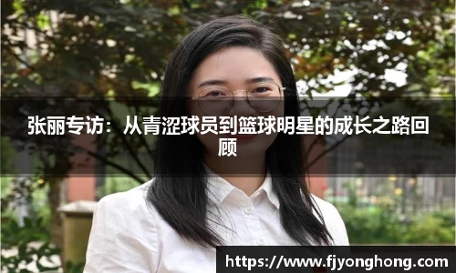 张丽专访：从青涩球员到篮球明星的成长之路回顾