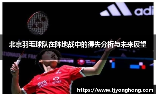 北京羽毛球队在阵地战中的得失分析与未来展望