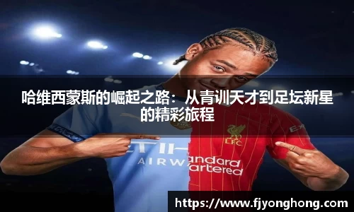 哈维西蒙斯的崛起之路：从青训天才到足坛新星的精彩旅程