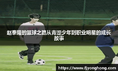 赵泰隆的篮球之路从青涩少年到职业明星的成长故事