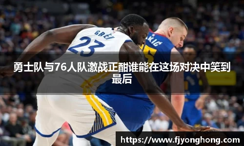 勇士队与76人队激战正酣谁能在这场对决中笑到最后