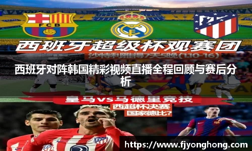西班牙对阵韩国精彩视频直播全程回顾与赛后分析