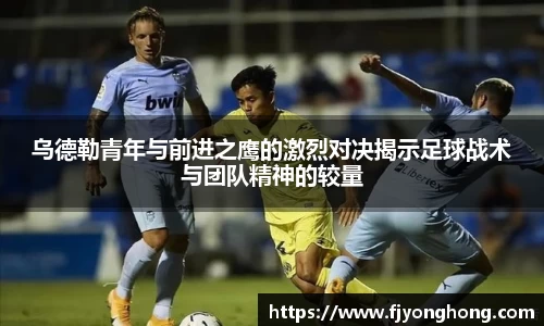 乌德勒青年与前进之鹰的激烈对决揭示足球战术与团队精神的较量