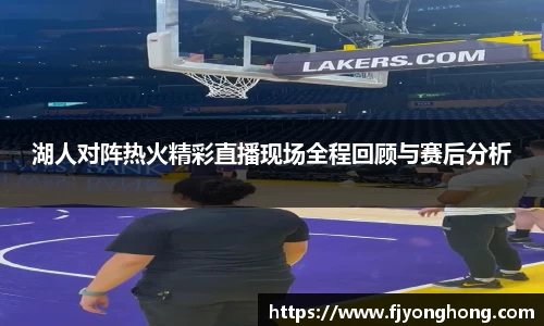 湖人对阵热火精彩直播现场全程回顾与赛后分析